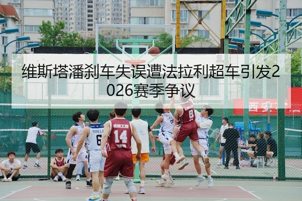 维斯塔潘刹车失误遭法拉利超车引发2026赛季争议